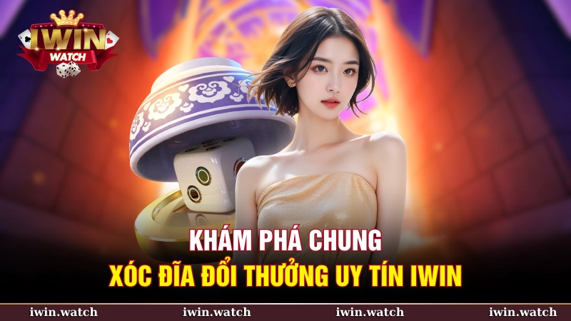 Khám phá cổng game xóc đĩa đổi thưởng uy tín iWin