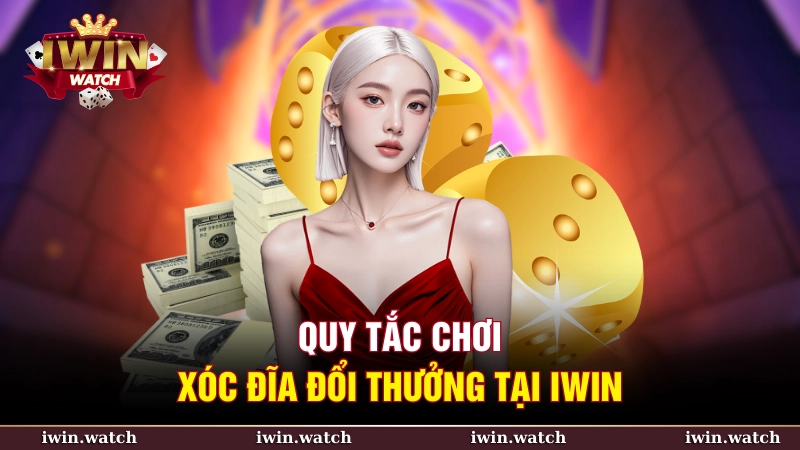 Quy tắc chơi xóc đĩa đổi thưởng tại iWin
