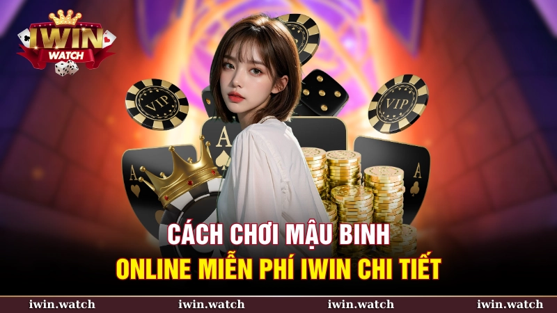 Cách chơi Mậu binh online miễn phí iWin chi tiết