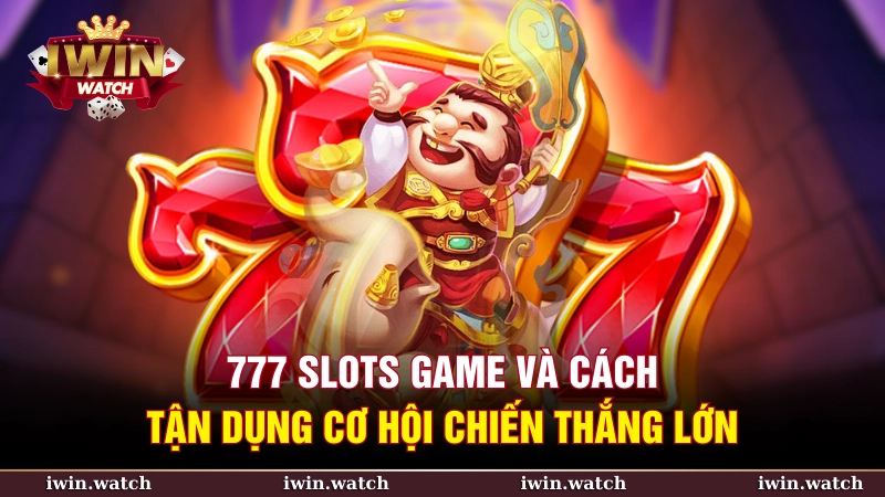 777 slots game và cách tận dụng cơ hội chiến thắng lớn