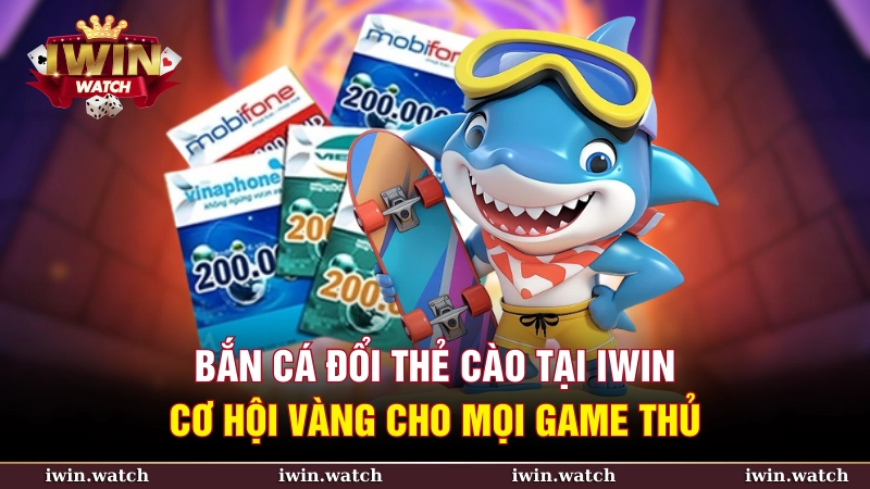 Bắn cá đổi thẻ cào tại iWin – Cơ hội vàng cho mọi game thủ