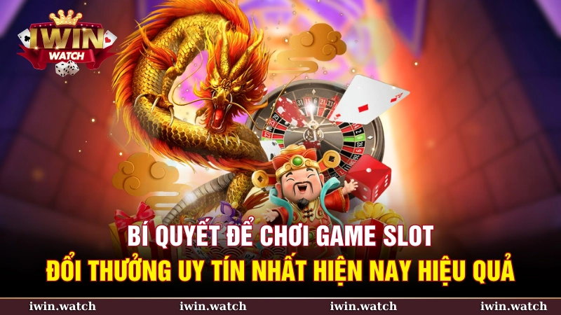 Bí quyết chơi game slot đổi thưởng uy tín hiệu quả