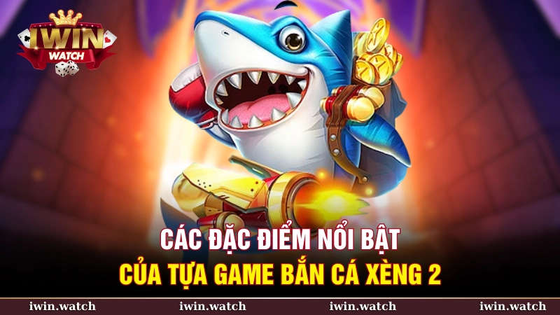 Các đặc điểm vượt trội của trò chơi bắn cá xèng 2