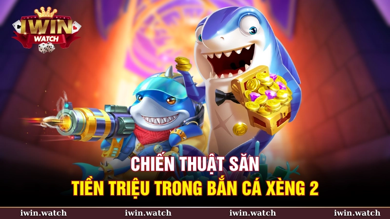 Chiến thuật săn tiền triệu trong bắn cá xèng 2