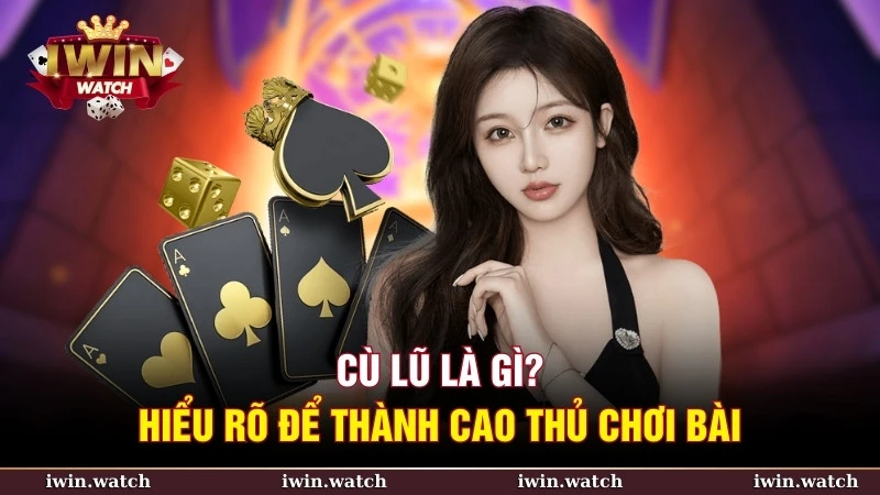 Cù lũ là gì? Hiểu rõ để thành cao thủ chơi bài