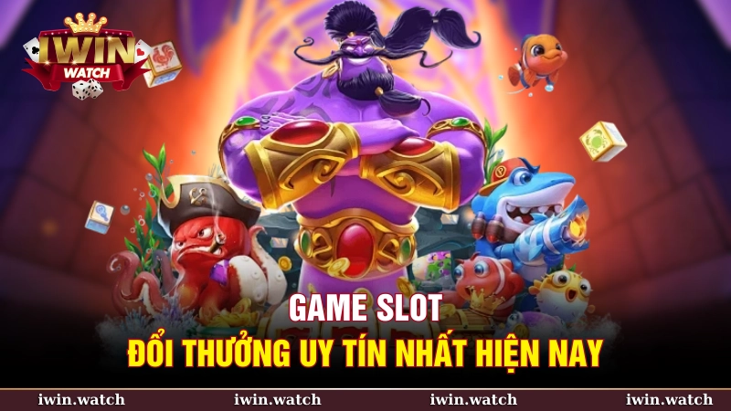 Game slot đổi thưởng uy tín nhất hiện nay