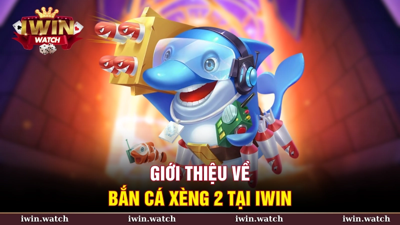 Giới thiệu bắn cá xèng 2 tại iWin