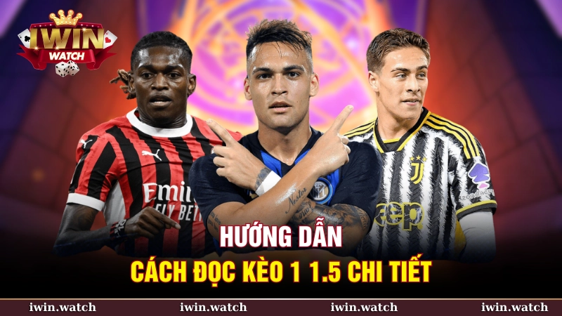 Kèo chấp 1 1.5 là gì? Cách đọc và kinh nghiệm chơi từ iWin 3 Hướng dẫn cách đọc kèo 1-1.5 chi tiết