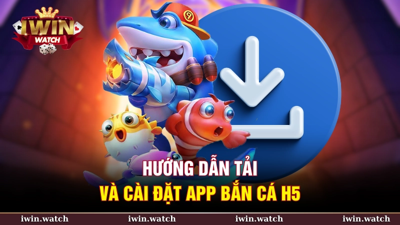 Hướng dẫn tải và cài đặt app bắn cá h5
