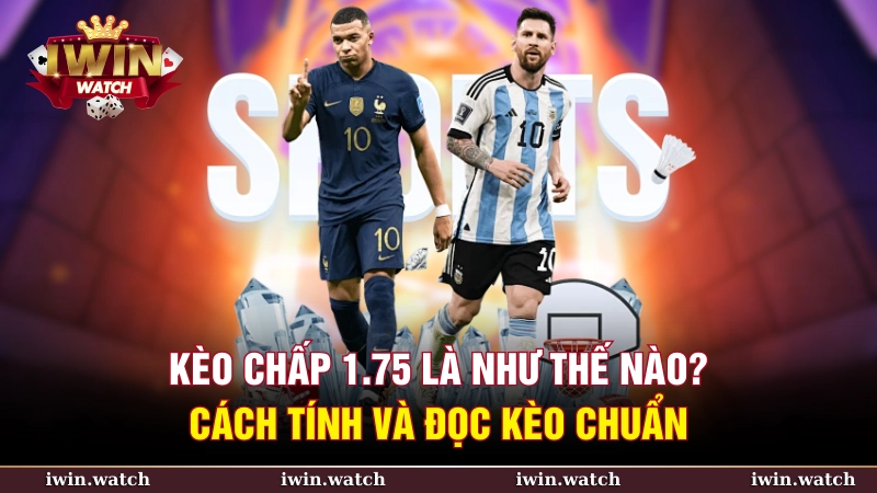 Kèo chấp 1.75 là như thế nào? Cách tính và đọc kèo chuẩn