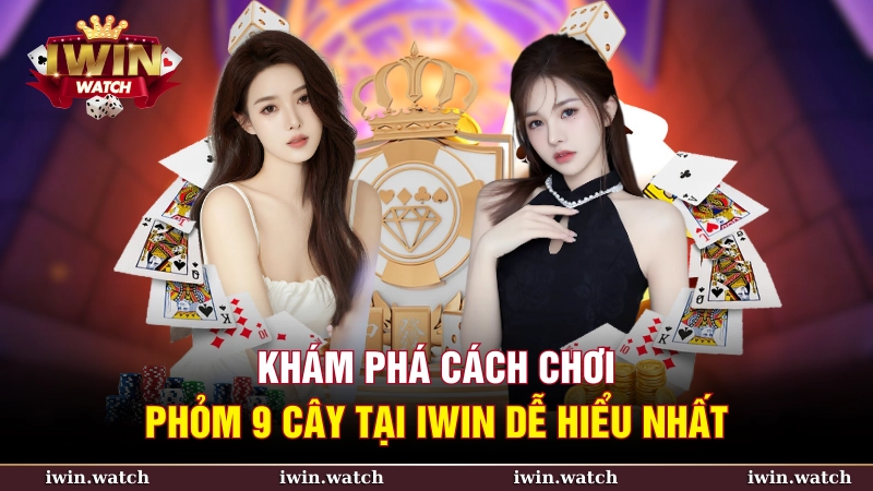 Khám phá cách chơi Phỏm 9 cây tại iWin dễ hiểu nhất