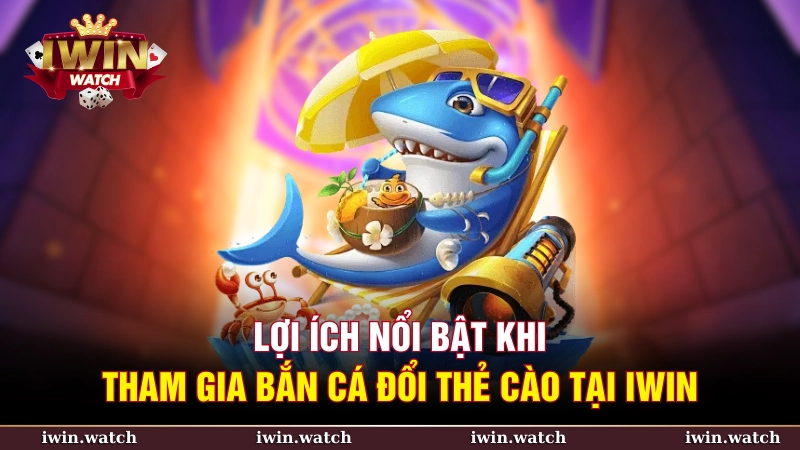 Lợi ích khi tham gia bắn cá đổi thẻ cào tại iWin