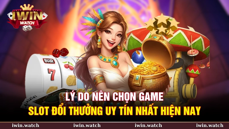 Vì sao bạn nên chọn game slot đổi thưởng uy tín nhất hiện nay?