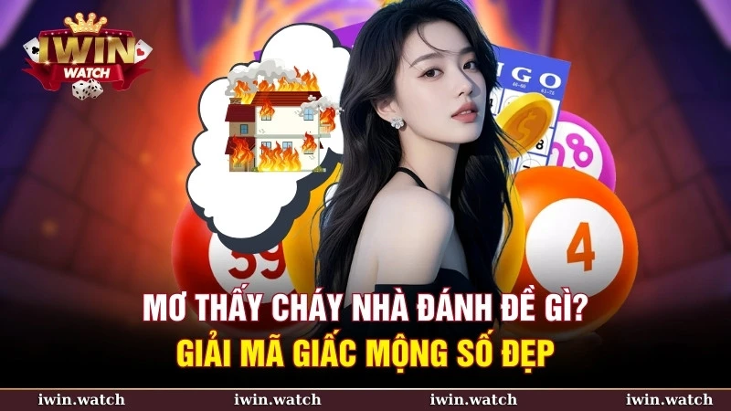 Mơ thấy cháy nhà đánh đề gì? Giải mã giấc mộng số đẹp