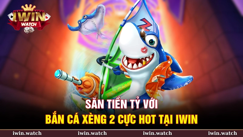 Săn tiền tỷ với bắn cá xèng 2 cực hot tại iWin
