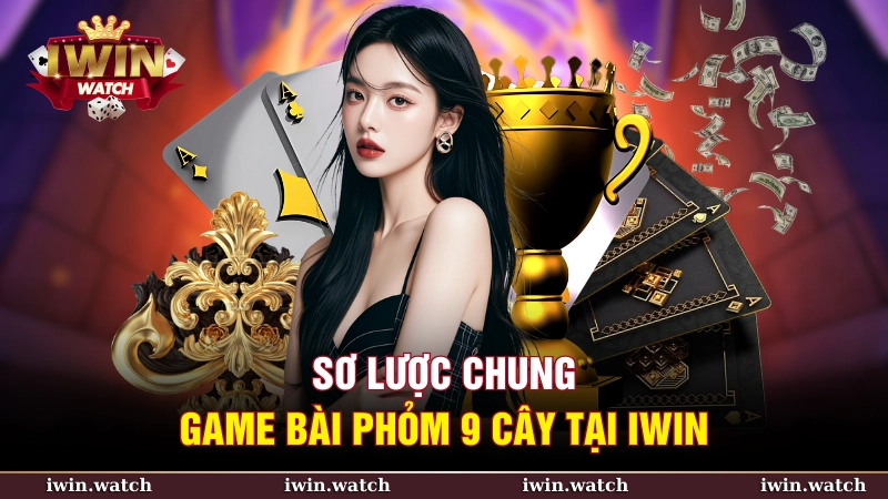 Khái quát chung game bài Phỏm 9 cây tại iWin